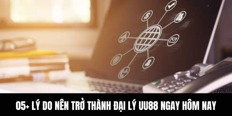 05+ lý do nên trở thành đại lý UU88 ngay hôm nay