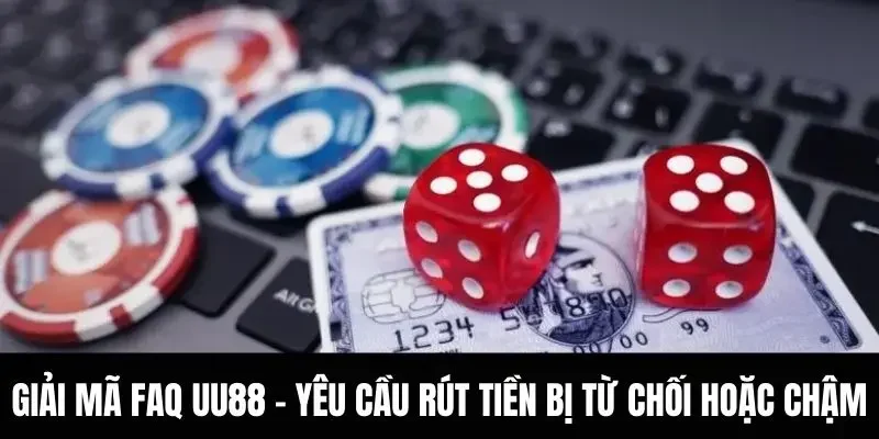 Giải mã FAQ UU88 - Yêu cầu rút tiền bị từ chối hoặc chậm