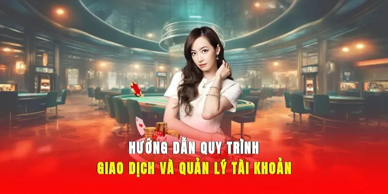 Hướng dẫn quy trình giao dịch và quản lý tài khoản