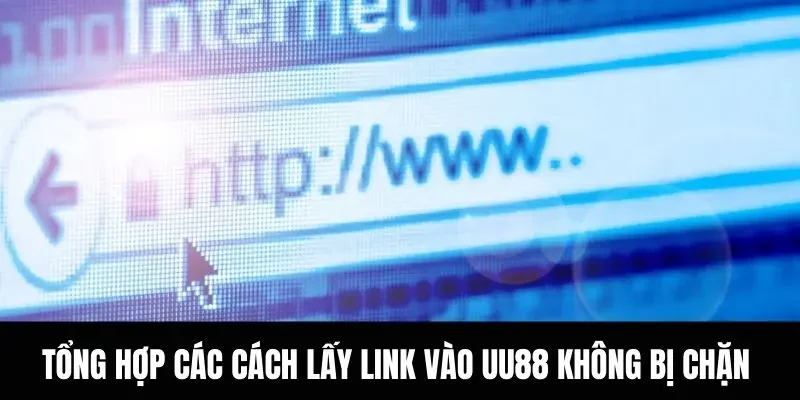 Tổng hợp các cách lấy link vào UU88 không bị chặn mới nhất 2025