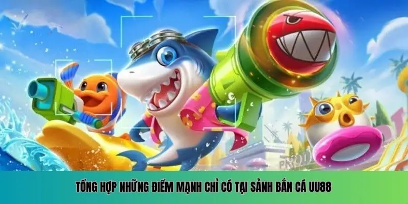 Tổng hợp những điểm mạnh chỉ có tại sảnh bắn cá UU88